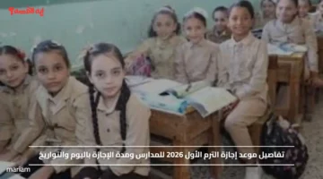 تفاصيل موعد إجازة الترم الأول 2026 للمدارس ومدة الإجازة باليوم والتواريخ